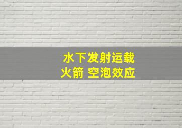 水下发射运载火箭 空泡效应